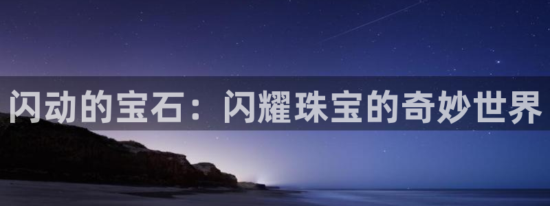 新航娱乐主管：闪动的宝石：闪耀珠宝的奇妙世界