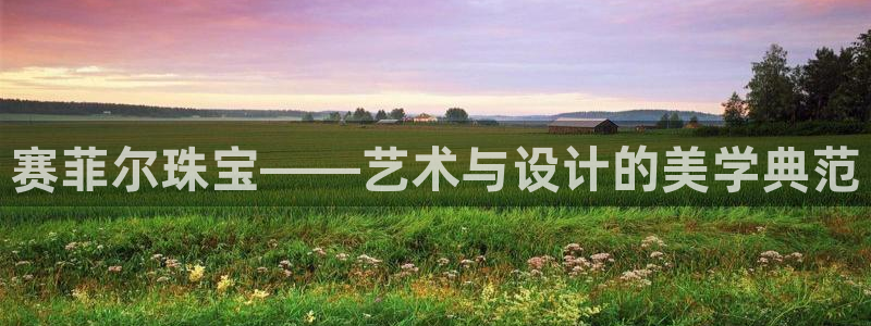新航娱乐的创始人背景：赛菲尔珠宝——艺术与设计的美学典范