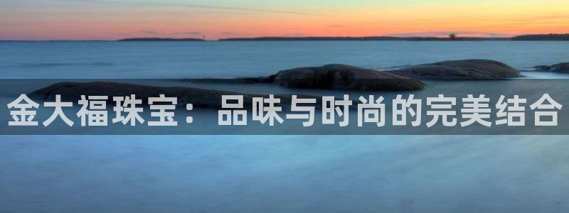 新航线娱乐会所：金大福珠宝：品味与时尚的完美结合