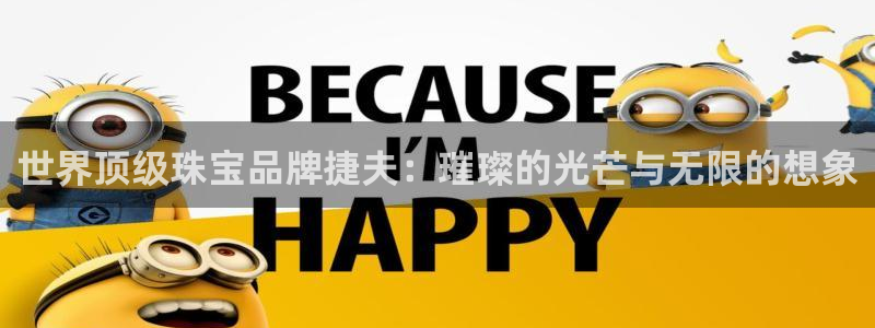 新航娱乐官网注册入口：世界顶级珠宝品牌捷夫：璀璨的光芒与无限