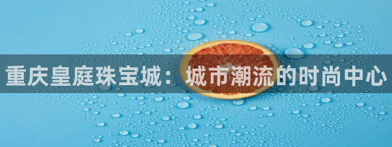 金城娱乐新航母：重庆皇庭珠宝城：城市潮流的时尚中心