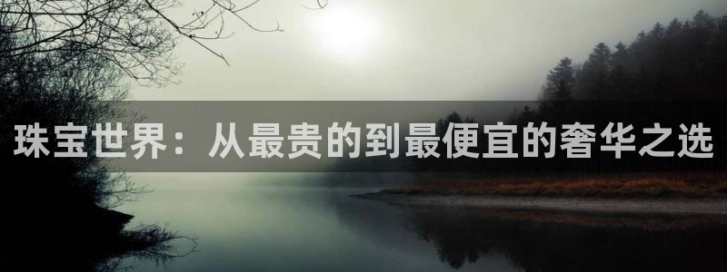 新航娱乐公司怎么样知乎：珠宝世界：从最贵的到最便宜的奢华之选