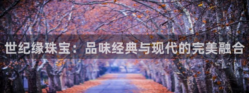 新航娱乐公司旗下艺人：世纪缘珠宝：品味经典与现代的完美融合
