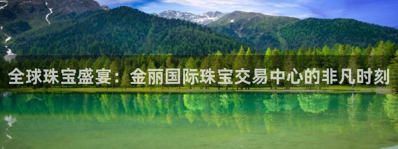新航娱乐官网入口：全球珠宝盛宴：金丽国际珠宝交易中心的非凡时