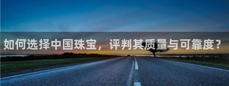 成都中创新航娱乐区：如何选择中国珠宝，评判其质量与可靠度？