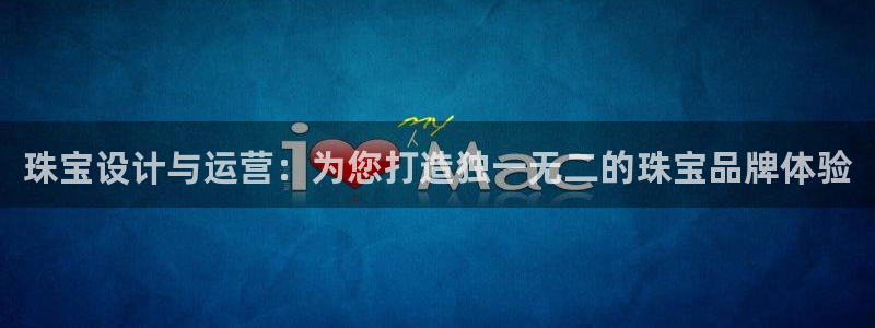 新航娱乐值得买吗：珠宝设计与运营：为您打造独一无二的珠宝品牌