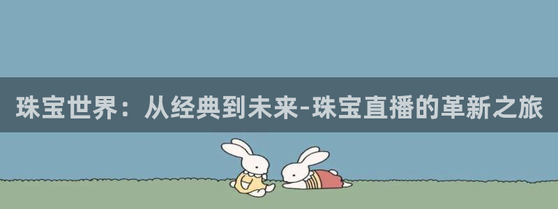德阳娱乐城最新航拍：珠宝世界：从经典到未来-珠宝直播的革新之