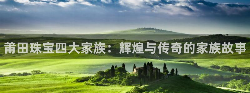 新航娱乐有方法开挂吗：莆田珠宝四大家族：辉煌与传奇的家族故事