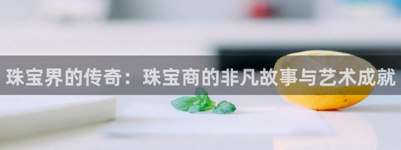 娱乐搞笑新航线：珠宝界的传奇：珠宝商的非凡故事与艺术成就