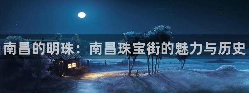 新航娱乐主管：南昌的明珠：南昌珠宝街的魅力与历史