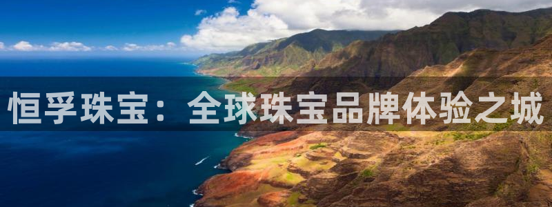 新航娱乐公司旗下艺人：恒孚珠宝：全球珠宝品牌体验之城