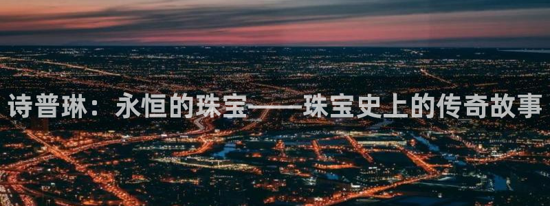 新航娱乐的创始人背景:诗普琳:永恒的珠宝——珠宝史上的传奇故