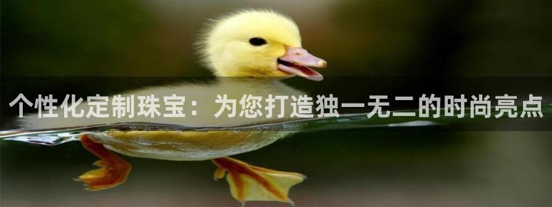 新航娱乐观:个性化定制珠宝:为您打造独一无二的时尚亮点