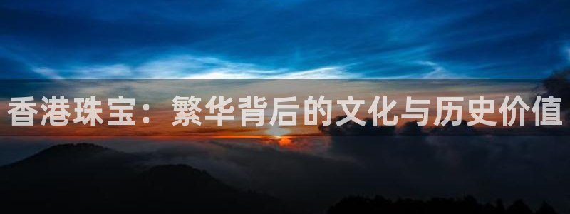 新航娱乐街7O935:香港珠宝:繁华背后的文化与历史价值