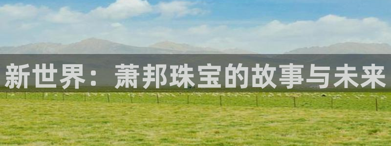 新航娱乐开户:新世界:萧邦珠宝的故事与未来