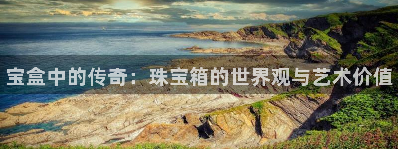 开启娱乐新航线下载:宝盒中的传奇:珠宝箱的世界观与艺术价值