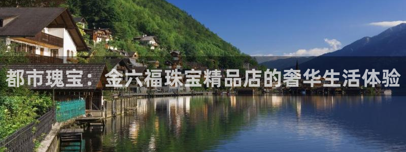 新航娱乐集团最新消息:都市瑰宝:金六福珠宝精品店的奢华生活体