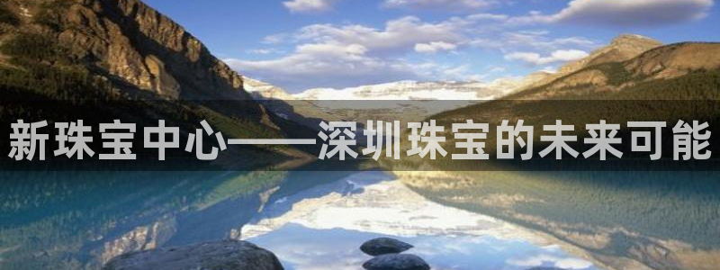 新航娱乐是正规平台吗：新珠宝中心——深圳珠宝的未来可能