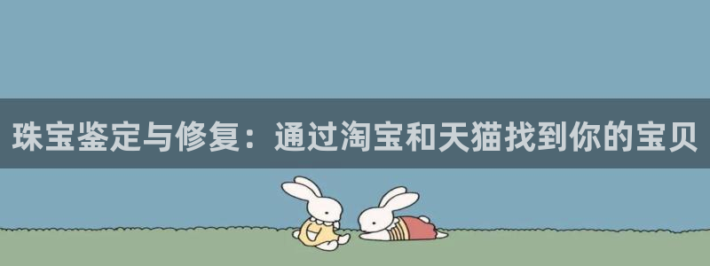 新航娱乐直开怎么下载：珠宝鉴定与修复：通过淘宝和天猫找到你的