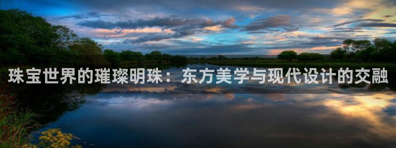 新航 娱乐系统：珠宝世界的璀璨明珠：东方美学与现代设计的交融