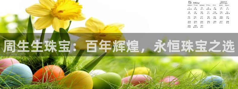 新航娱乐官方：周生生珠宝：百年辉煌，永恒珠宝之选