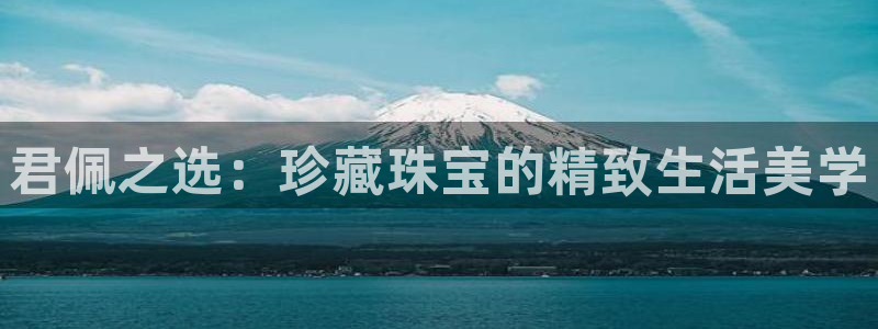 娱乐新航线：君佩之选：珍藏珠宝的精致生活美学