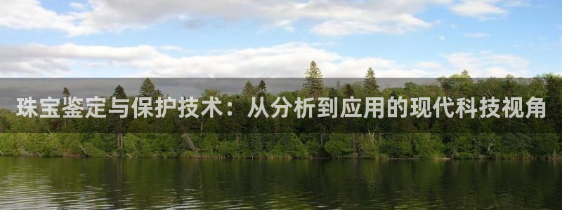 新航娱乐被国家认可吗：珠宝鉴定与保护技术：从分析到应用的现代
