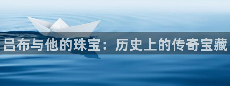 新航线辉煌娱乐会所：吕布与他的珠宝：历史上的传奇宝藏