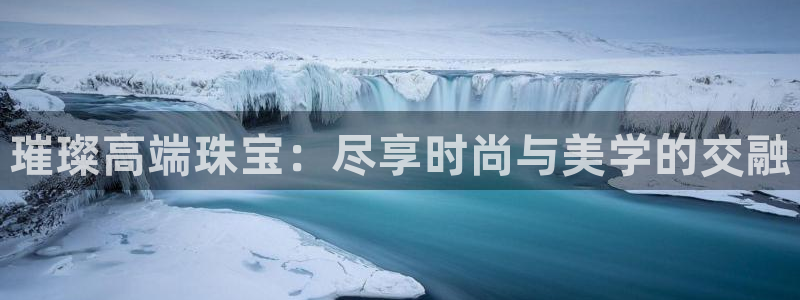 开启娱乐新航线下载：璀璨高端珠宝：尽享时尚与美学的交融