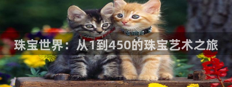 新航娱乐下载安装：珠宝世界：从1到450的珠宝艺术之旅