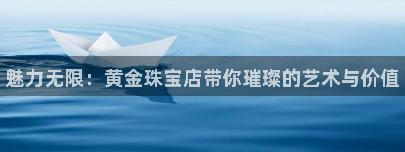 娱乐新航向：魅力无限：黄金珠宝店带你璀璨的艺术与价值