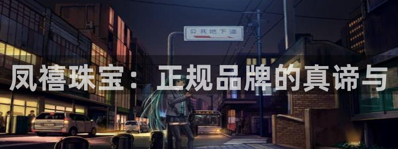 新航娱乐下载安装：凤禧珠宝：正规品牌的真谛与
