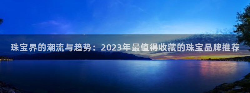 新航娱乐公司简介资料：珠宝界的潮流与趋势：2023年最值得收