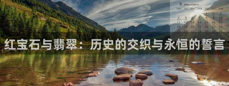 新航娱乐官网登录入口：红宝石与翡翠：历史的交织与永恒的誓言